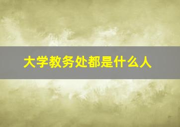 大学教务处都是什么人