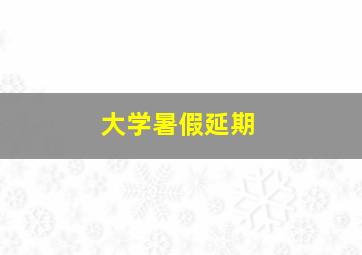 大学暑假延期