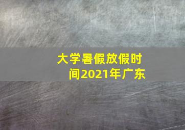 大学暑假放假时间2021年广东