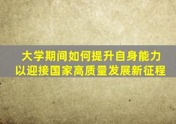 大学期间如何提升自身能力以迎接国家高质量发展新征程