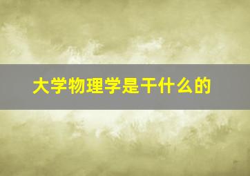 大学物理学是干什么的