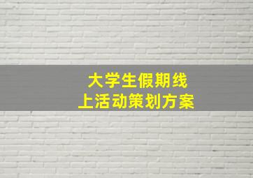 大学生假期线上活动策划方案