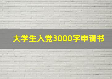 大学生入党3000字申请书