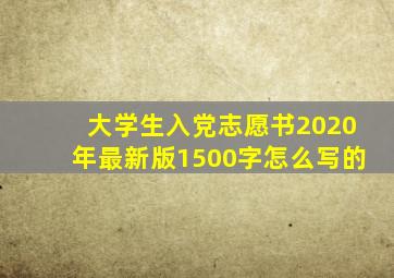 大学生入党志愿书2020年最新版1500字怎么写的