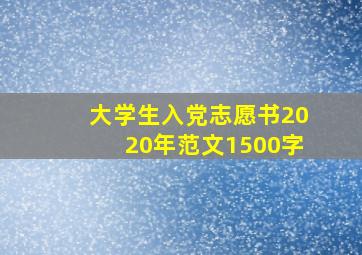 大学生入党志愿书2020年范文1500字