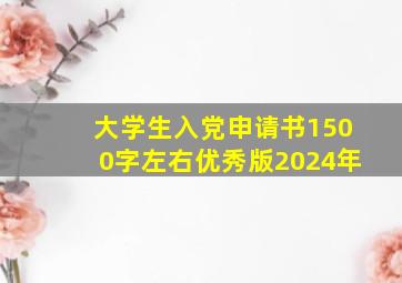 大学生入党申请书1500字左右优秀版2024年