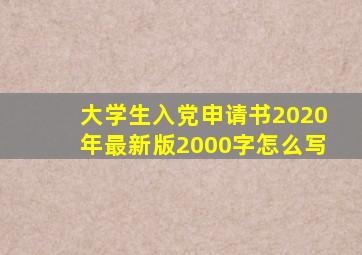 大学生入党申请书2020年最新版2000字怎么写