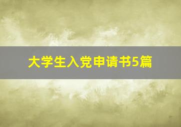 大学生入党申请书5篇