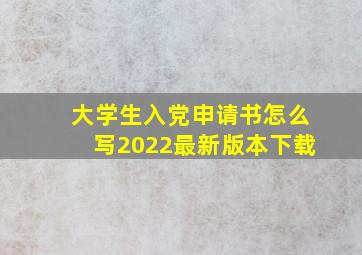 大学生入党申请书怎么写2022最新版本下载