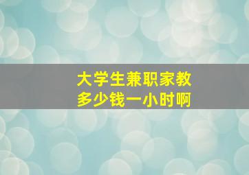 大学生兼职家教多少钱一小时啊