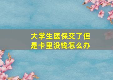 大学生医保交了但是卡里没钱怎么办