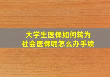 大学生医保如何转为社会医保呢怎么办手续