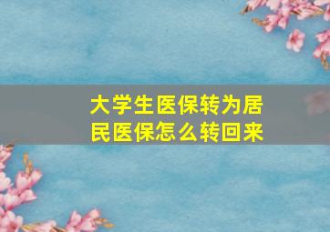 大学生医保转为居民医保怎么转回来