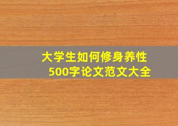 大学生如何修身养性500字论文范文大全