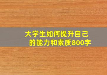 大学生如何提升自己的能力和素质800字