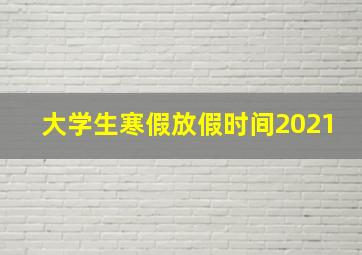 大学生寒假放假时间2021