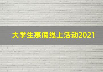 大学生寒假线上活动2021