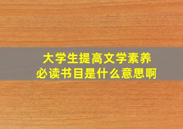 大学生提高文学素养必读书目是什么意思啊