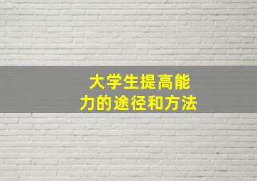 大学生提高能力的途径和方法