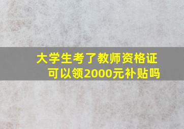 大学生考了教师资格证可以领2000元补贴吗