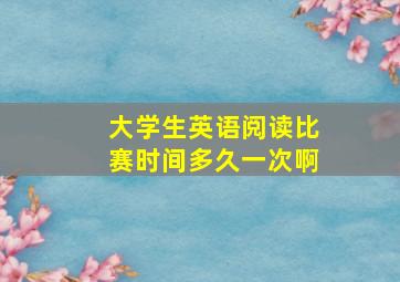 大学生英语阅读比赛时间多久一次啊