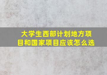 大学生西部计划地方项目和国家项目应该怎么选