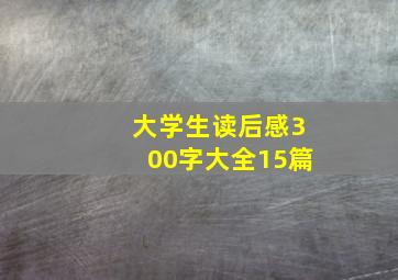 大学生读后感300字大全15篇