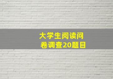 大学生阅读问卷调查20题目