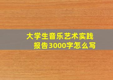 大学生音乐艺术实践报告3000字怎么写