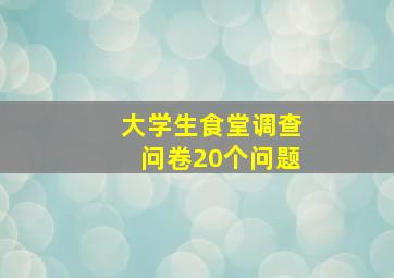 大学生食堂调查问卷20个问题