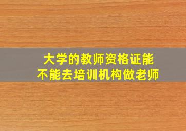 大学的教师资格证能不能去培训机构做老师