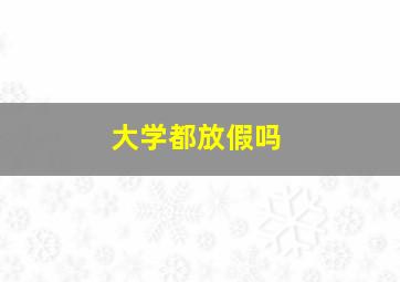 大学都放假吗