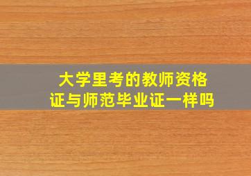 大学里考的教师资格证与师范毕业证一样吗