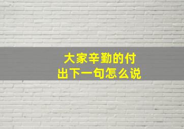 大家辛勤的付出下一句怎么说