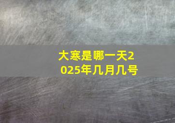 大寒是哪一天2025年几月几号