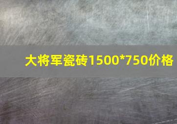 大将军瓷砖1500*750价格