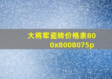 大将军瓷砖价格表800x8008075p