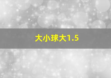 大小球大1.5