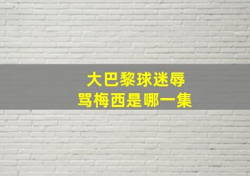 大巴黎球迷辱骂梅西是哪一集