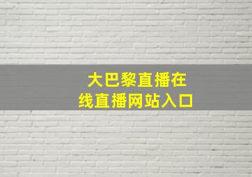 大巴黎直播在线直播网站入口