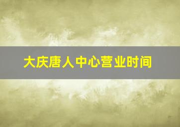 大庆唐人中心营业时间