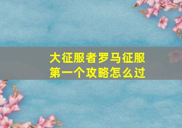 大征服者罗马征服第一个攻略怎么过