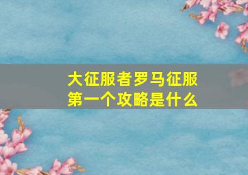 大征服者罗马征服第一个攻略是什么