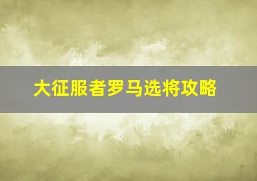 大征服者罗马选将攻略