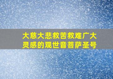 大慈大悲救苦救难广大灵感的观世音菩萨圣号