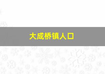 大成桥镇人口