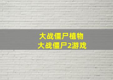 大战僵尸植物大战僵尸2游戏