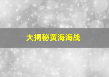 大揭秘黄海海战