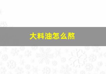 大料油怎么熬