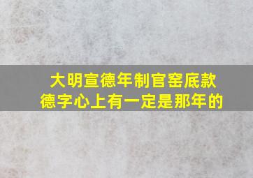 大明宣德年制官窑底款德字心上有一定是那年的